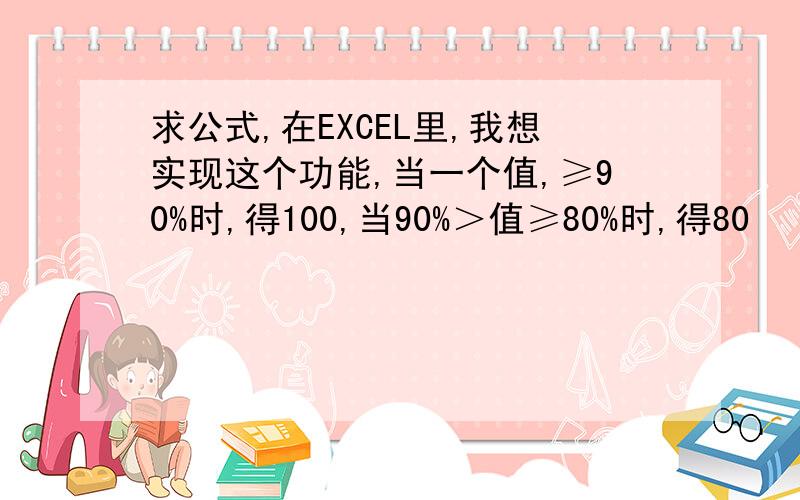 求公式,在EXCEL里,我想实现这个功能,当一个值,≥90%时,得100,当90%＞值≥80%时,得80