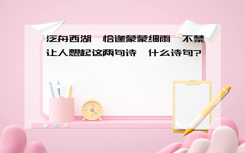 泛舟西湖,恰逢蒙蒙细雨,不禁让人想起这两句诗,什么诗句?