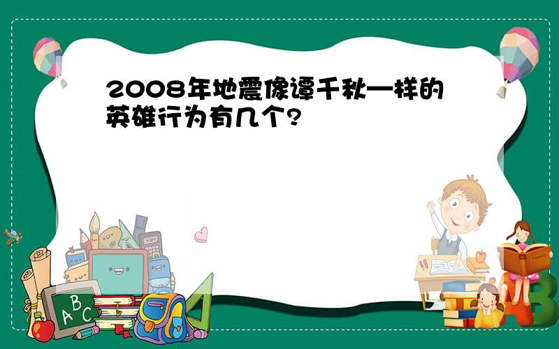 2008年地震像谭千秋—样的英雄行为有几个?