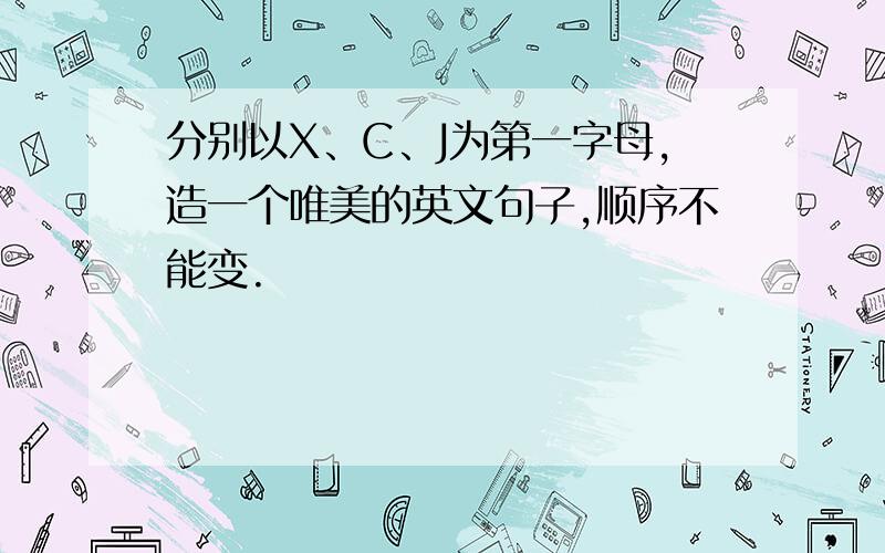 分别以X、C、J为第一字母,造一个唯美的英文句子,顺序不能变.