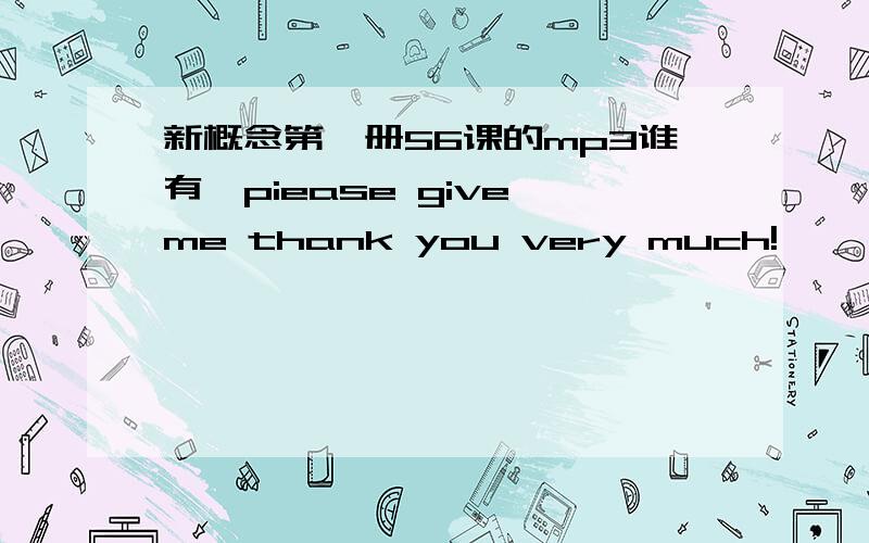 新概念第一册56课的mp3谁有,piease give me thank you very much!