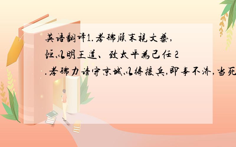 英语翻译1.孝孺顾末视文艺,恒以明王道、致太平为己任 2.孝孺力请守京城以待援兵,即事不济,当死社稷.