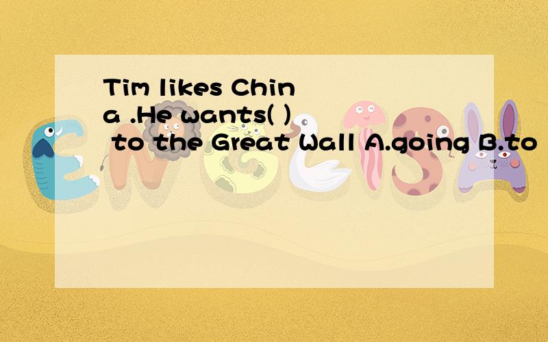 Tim likes China .He wants( ) to the Great Wall A.going B.to