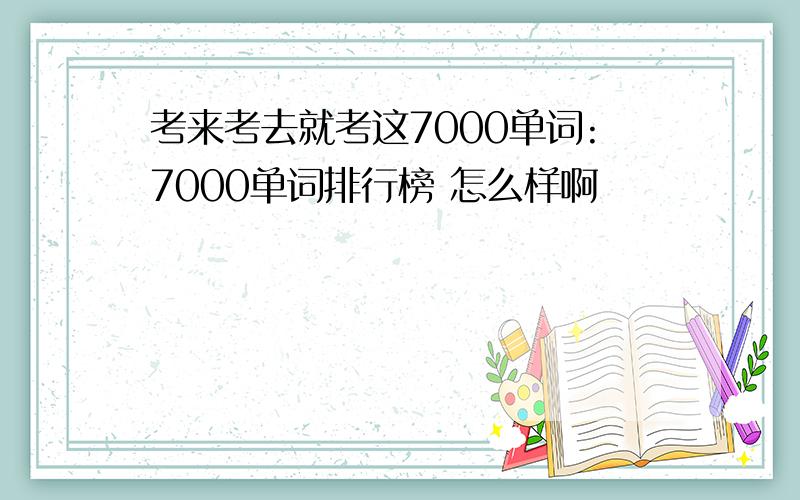 考来考去就考这7000单词:7000单词排行榜 怎么样啊