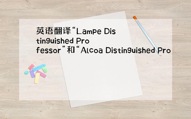 英语翻译“Lampe Distinguished Professor”和“Alcoa Distinguished Pro