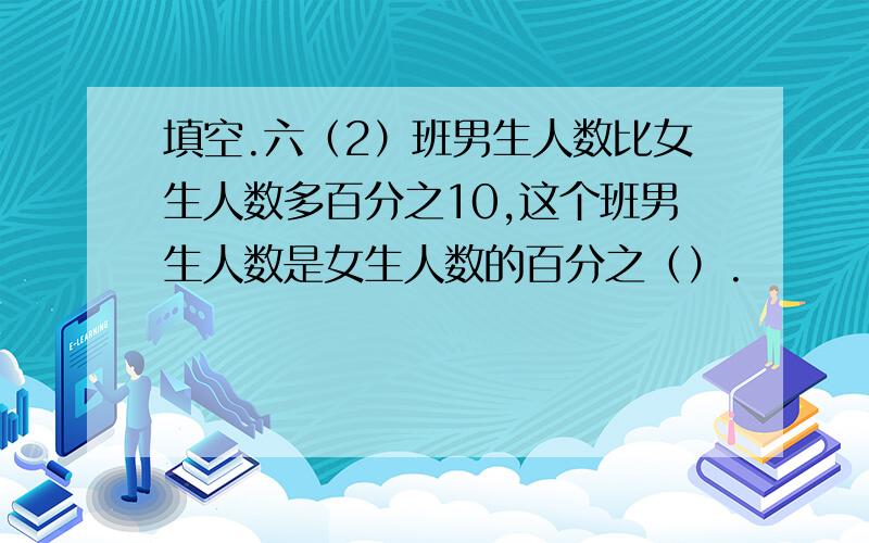 填空.六（2）班男生人数比女生人数多百分之10,这个班男生人数是女生人数的百分之（）.