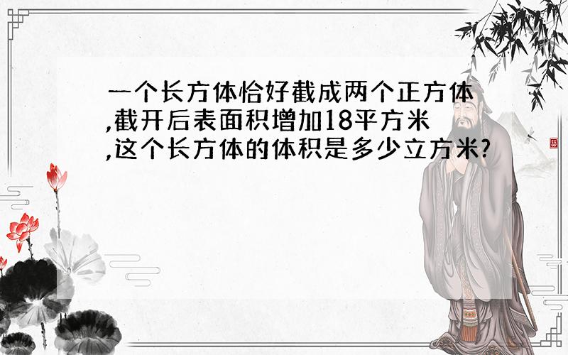 一个长方体恰好截成两个正方体,截开后表面积增加18平方米,这个长方体的体积是多少立方米?