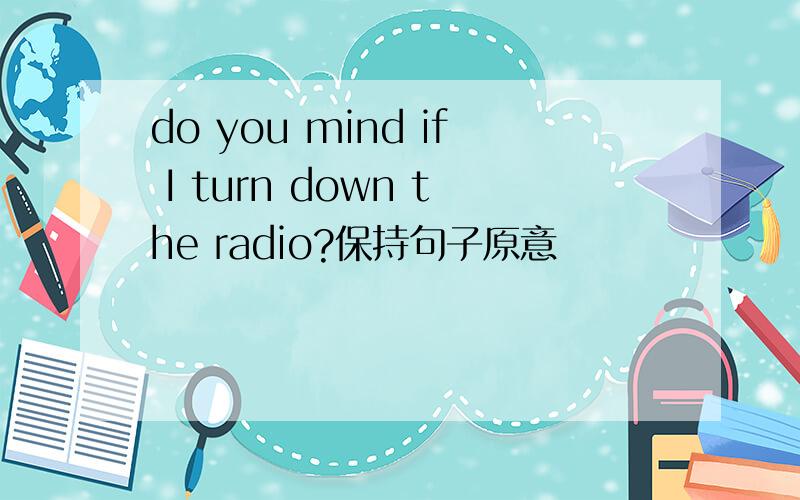 do you mind if I turn down the radio?保持句子原意