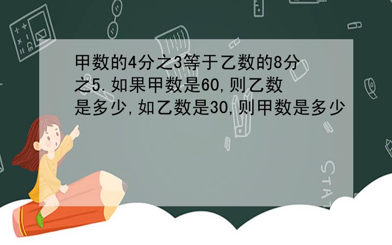 甲数的4分之3等于乙数的8分之5.如果甲数是60,则乙数是多少,如乙数是30,则甲数是多少