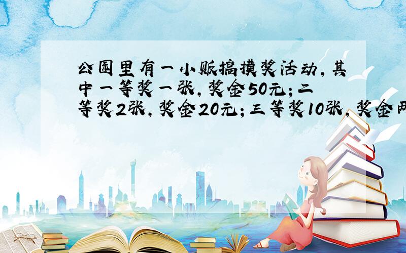 公园里有一小贩搞摸奖活动,其中一等奖一张,奖金50元；二等奖2张,奖金20元；三等奖10张,奖金两元.