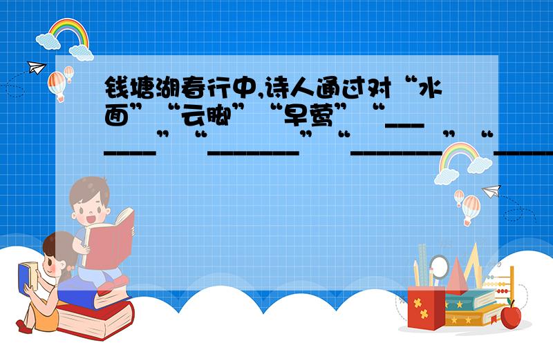 钱塘湖春行中,诗人通过对“水面”“云脚”“早莺”“_______”“_______”“_______”“_______”