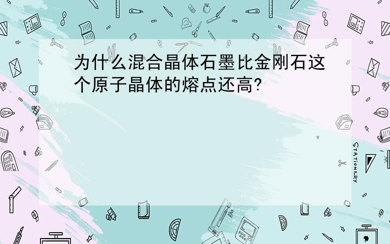 为什么混合晶体石墨比金刚石这个原子晶体的熔点还高?