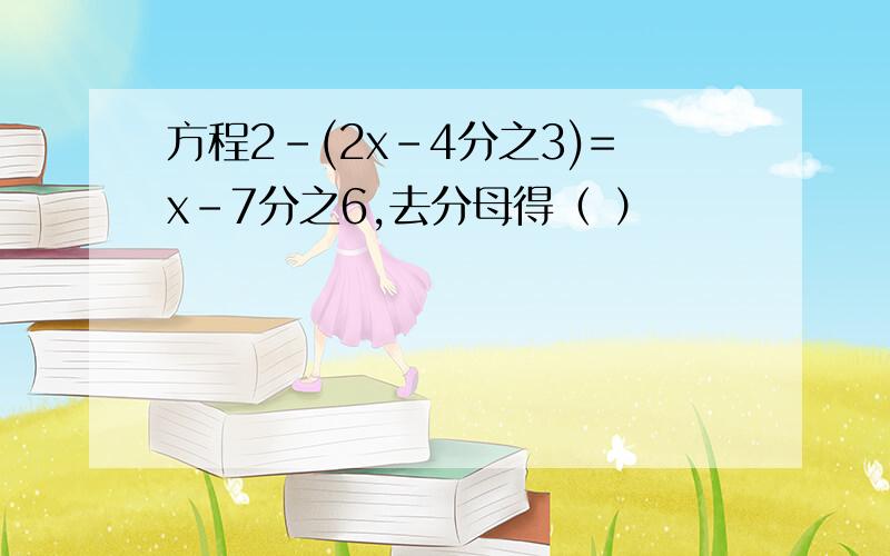 方程2-(2x-4分之3)=x-7分之6,去分母得（ ）