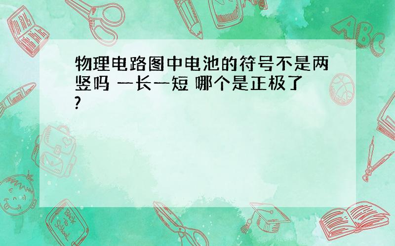 物理电路图中电池的符号不是两竖吗 一长一短 哪个是正极了?