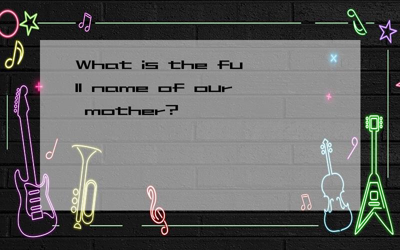 What is the full name of our mother?