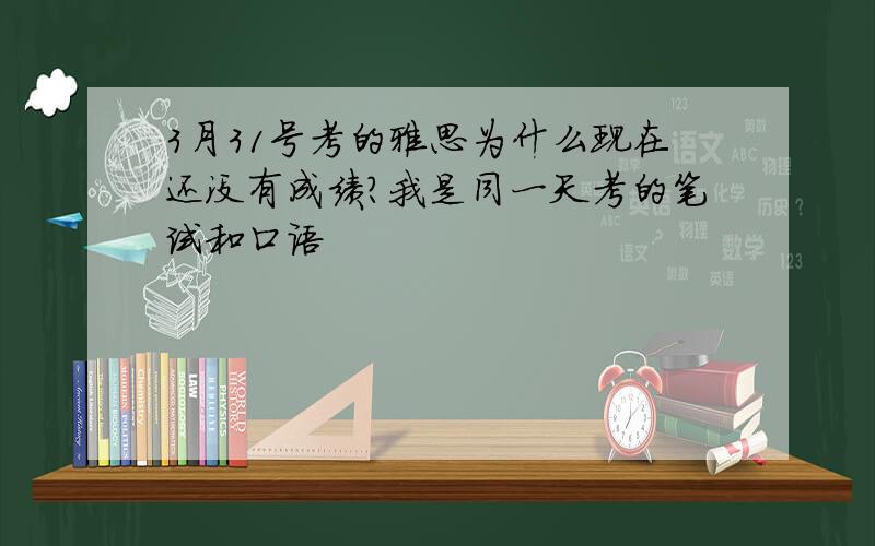 3月31号考的雅思为什么现在还没有成绩?我是同一天考的笔试和口语