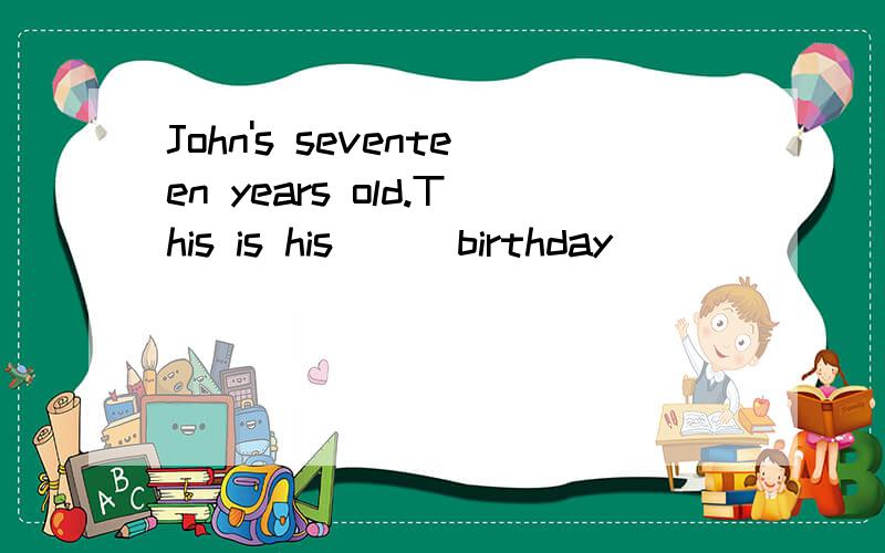 John's seventeen years old.This is his( ) birthday