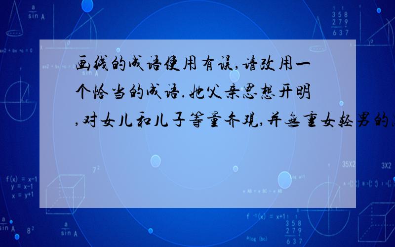 画线的成语使用有误,请改用一个恰当的成语.她父亲思想开明,对女儿和儿子等量齐观,并无重女轻男的思想