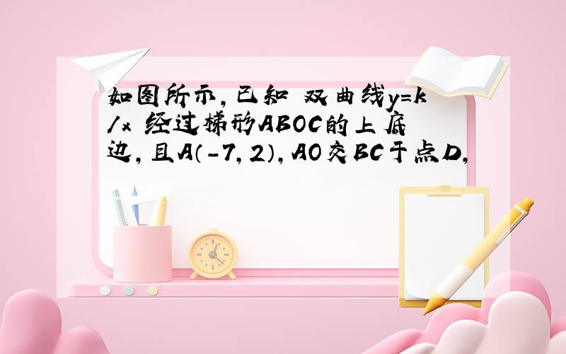 如图所示,已知 双曲线y=k/x 经过梯形ABOC的上底边,且A（-7,2）,AO交BC于点D,