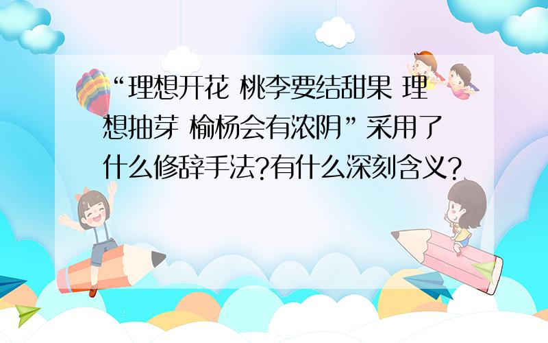 “理想开花 桃李要结甜果 理想抽芽 榆杨会有浓阴”采用了什么修辞手法?有什么深刻含义?