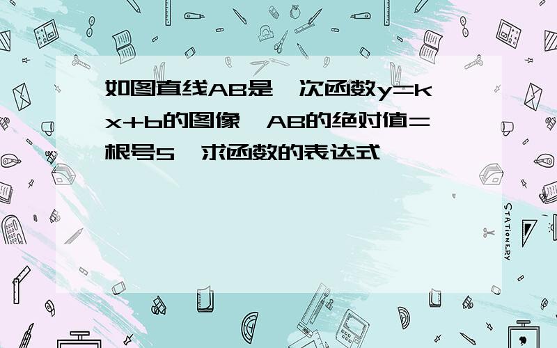 如图直线AB是一次函数y=kx+b的图像,AB的绝对值=根号5,求函数的表达式