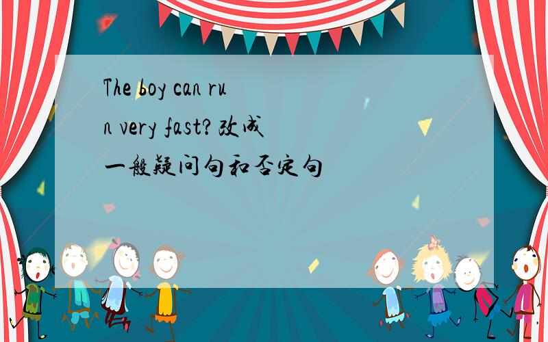 The boy can run very fast?改成一般疑问句和否定句