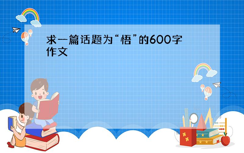 求一篇话题为“悟”的600字作文