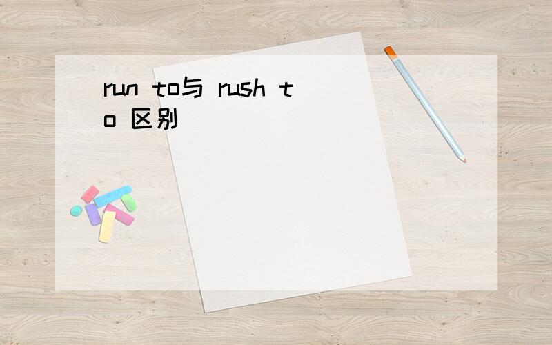 run to与 rush to 区别