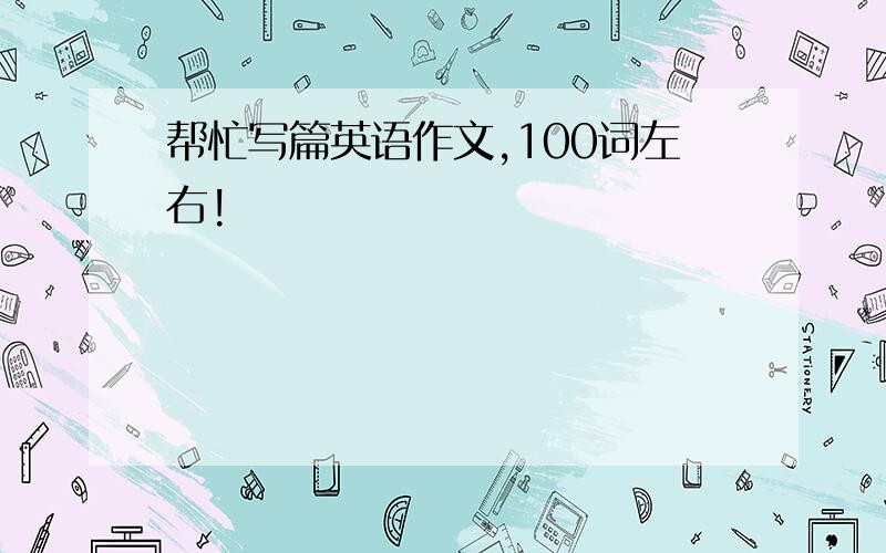 帮忙写篇英语作文,100词左右!