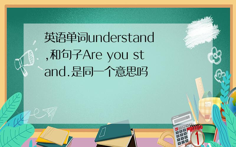 英语单词understand,和句子Are you stand.是同一个意思吗