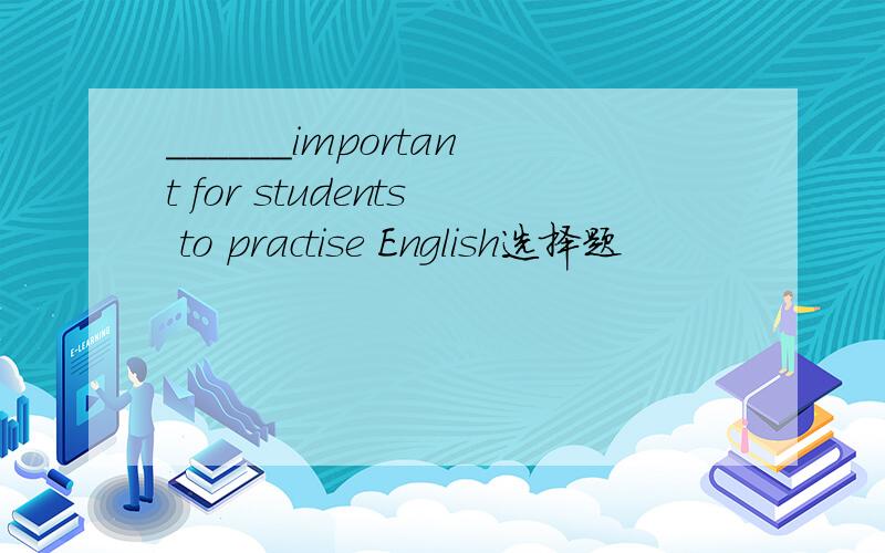 ______important for students to practise English选择题