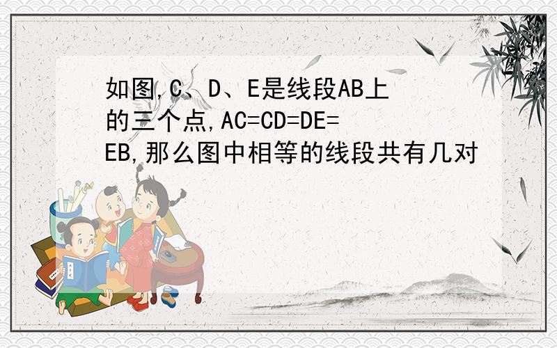 如图,C、D、E是线段AB上的三个点,AC=CD=DE=EB,那么图中相等的线段共有几对