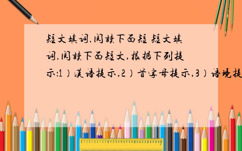 短文填词.阅读下面短 短文填词.阅读下面短文,根据下列提示：1）汉语提示,2）首字母提示,3）语境提示,在每个空 格内填