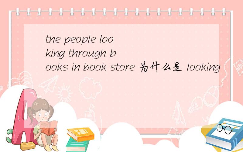 the people looking through books in book store 为什么是 looking