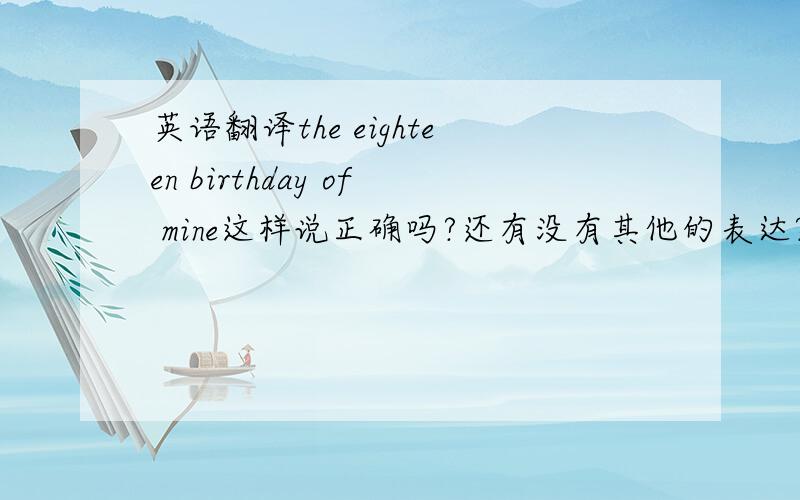 英语翻译the eighteen birthday of mine这样说正确吗?还有没有其他的表达?困惑中，……of……