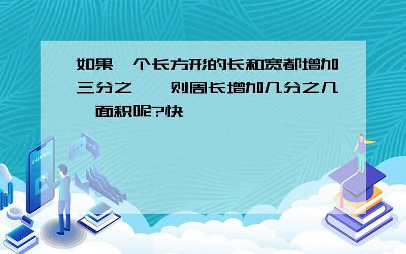 如果一个长方形的长和宽都增加三分之一,则周长增加几分之几,面积呢?快,