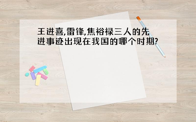 王进喜,雷锋,焦裕禄三人的先进事迹出现在我国的哪个时期?