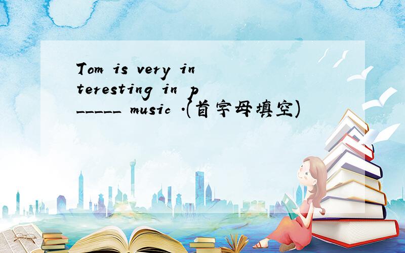 Tom is very interesting in p_____ music .(首字母填空)