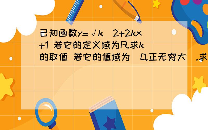 已知函数y=√k^2+2kx+1 若它的定义域为R,求k的取值 若它的值域为[0,正无穷大）,求k的范围