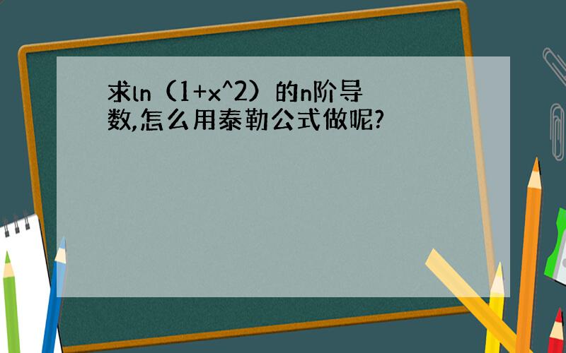 求ln（1+x^2）的n阶导数,怎么用泰勒公式做呢?