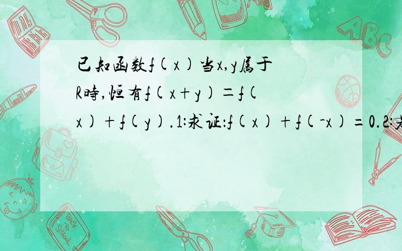 已知函数f(x)当x,y属于R时,恒有f(x+y)＝f(x)+f(y).1:求证：f(x)+f(-x)=0.2:若f(-