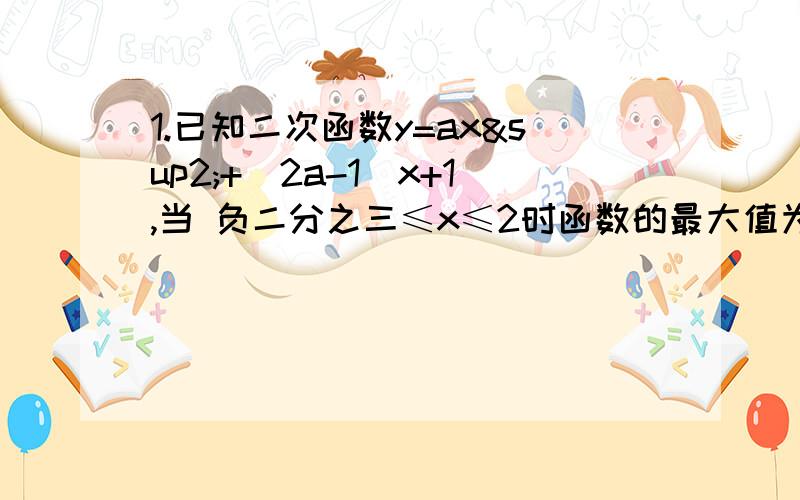 1.已知二次函数y=ax²+(2a-1)x+1,当 负二分之三≤x≤2时函数的最大值为3,求实数a的值.