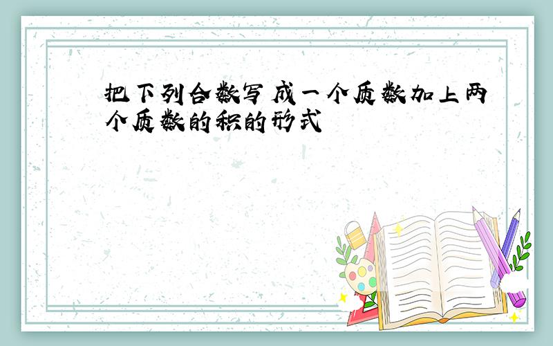 把下列合数写成一个质数加上两个质数的积的形式