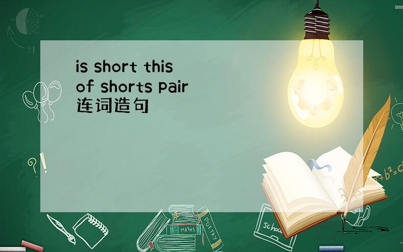 is short this of shorts pair连词造句