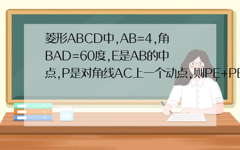 菱形ABCD中,AB=4,角BAD=60度,E是AB的中点,P是对角线AC上一个动点,则PE+PB的最小值为?