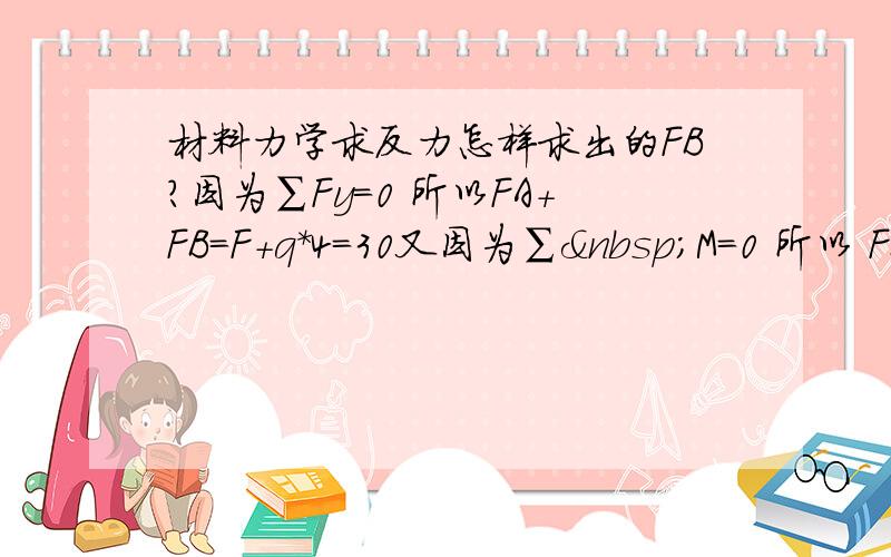 材料力学求反力怎样求出的FB?因为∑Fy=0 所以FA+FB=F+q*4=30又因为∑ M=0 所以 FB*8