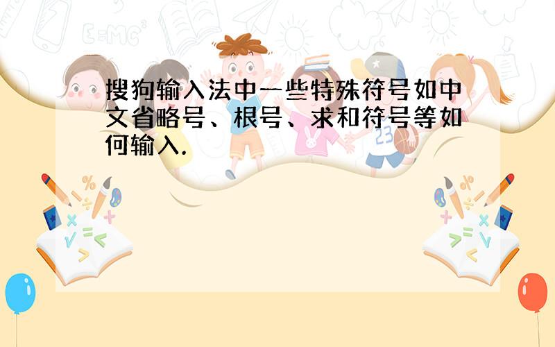 搜狗输入法中一些特殊符号如中文省略号、根号、求和符号等如何输入.