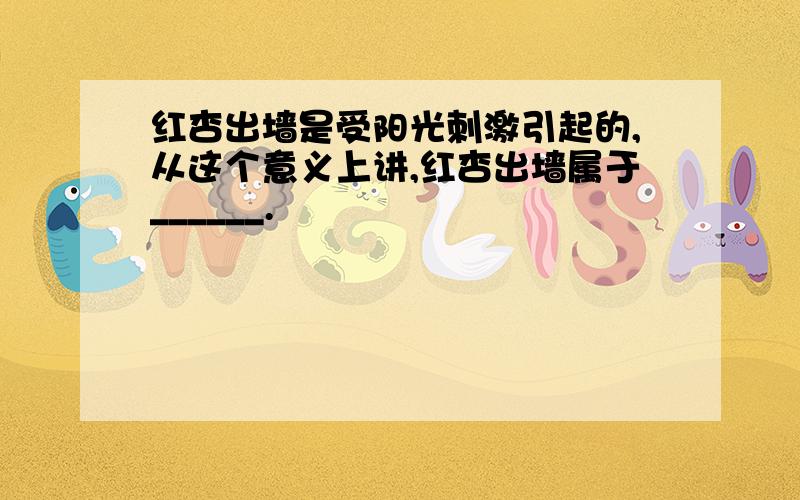 红杏出墙是受阳光刺激引起的,从这个意义上讲,红杏出墙属于______.