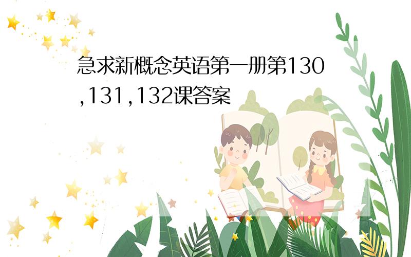 急求新概念英语第一册第130,131,132课答案