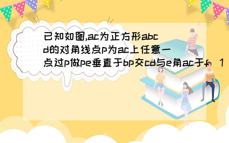 已知如图,ac为正方形abcd的对角线点p为ac上任意一点过p做pe垂直于bp交cd与e角ac于f（1）当ap：pf=4